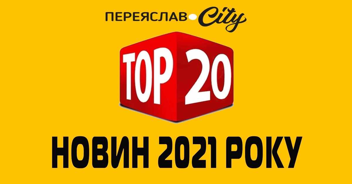 Підсумки 2021 року. 20 найпопулярніших матеріалів на сайті Переяслав.City