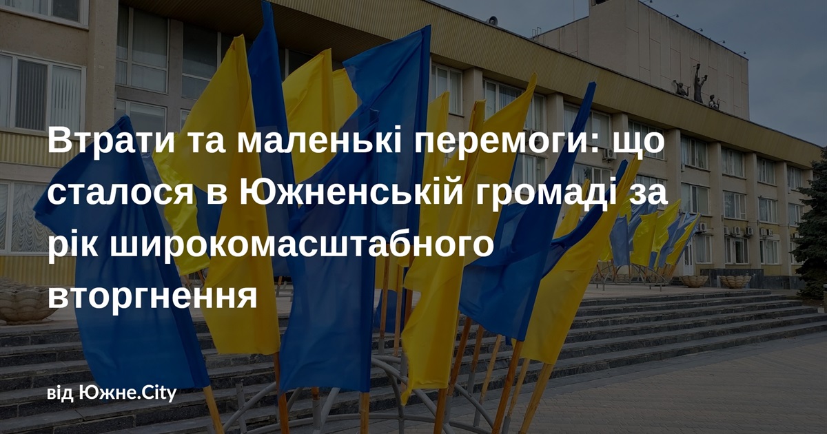 Втрати та маленькі перемоги: що сталося в Южненській громаді за рік широкомасштабного вторгнення