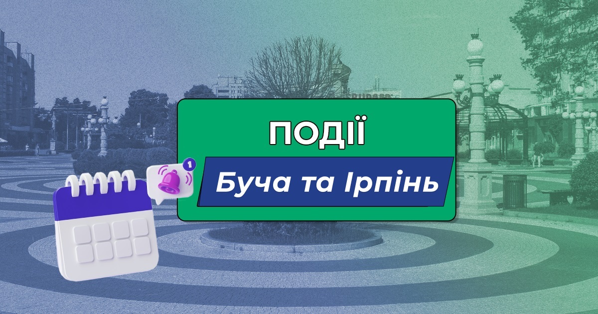 Куди сходити в Бучі та Ірпені у вихідні 27-28 травня та протягом наступного тижня?