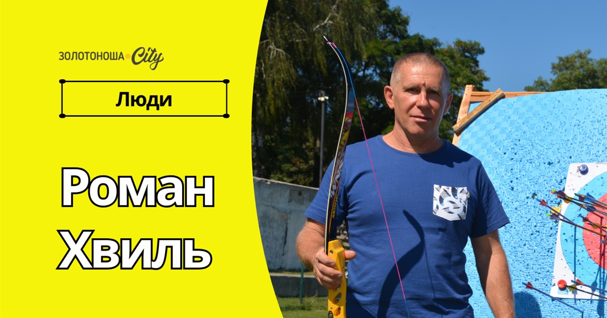 Роман Хвиль: «Лук і стріли не для всіх, але коли попадаєш в ціль - адреналін зашкалює!»