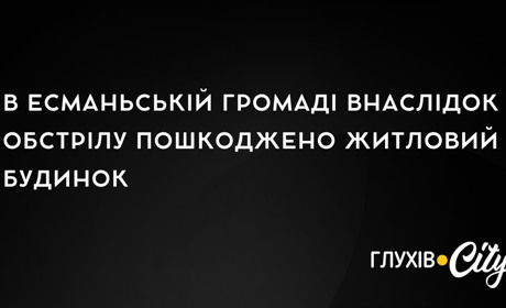 В Есманьській громаді внаслідок обстрілу пошкоджено житловий будинок