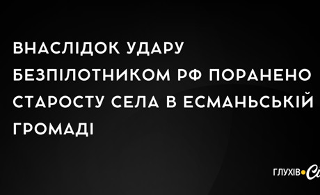 Внаслідок удару безпілотником рф поранено старосту села в Есманьській громаді