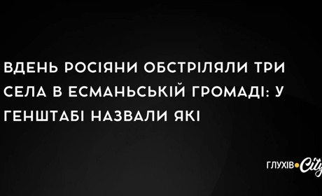 Вдень росіяни обстріляли три села в Есманьській громаді: у Генштабі назвали які
