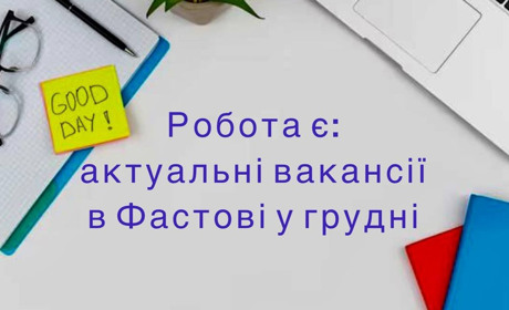 Робота є: актуальні вакансії грудня у Фастові