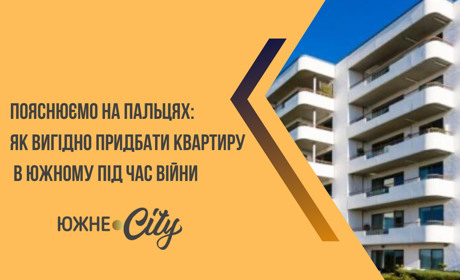 Пояснюємо на пальцях: як вигідно придбати квартиру в Южному під час війни?