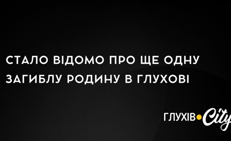 Стало відомо про ще одну загиблу родину в Глухові