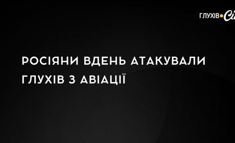 Росіяни вдень атакували Глухів з авіації