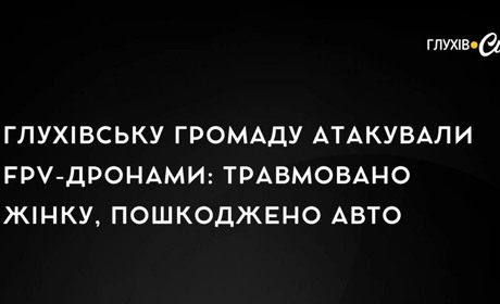 Глухівську громаду атакували FPV-дронами: травмовано жінку, пошкоджено авто