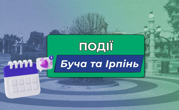 Куди сходити в Бучі та Ірпені у вихідні 27-28 травня та протягом наступного тижня?