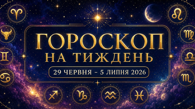 Гороскоп на тиждень з 29 червня по 5 липня 2026 року для всіх знаків зодіаку