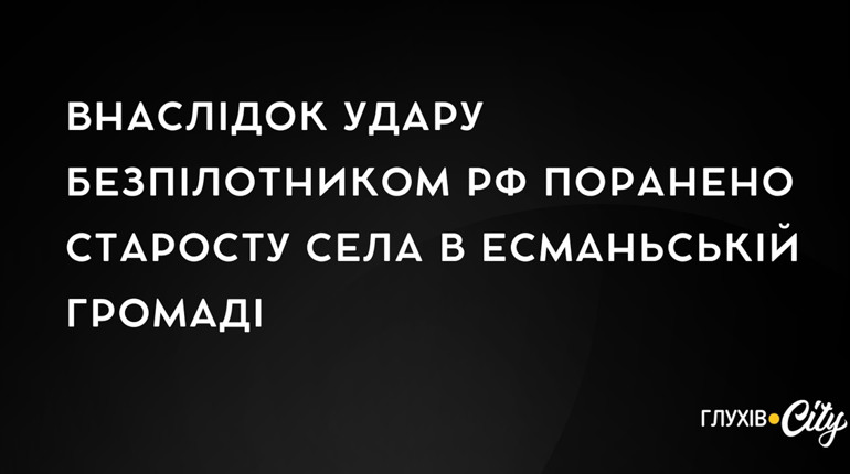Внаслідок удару безпілотником рф поранено старосту села в Есманьській громаді