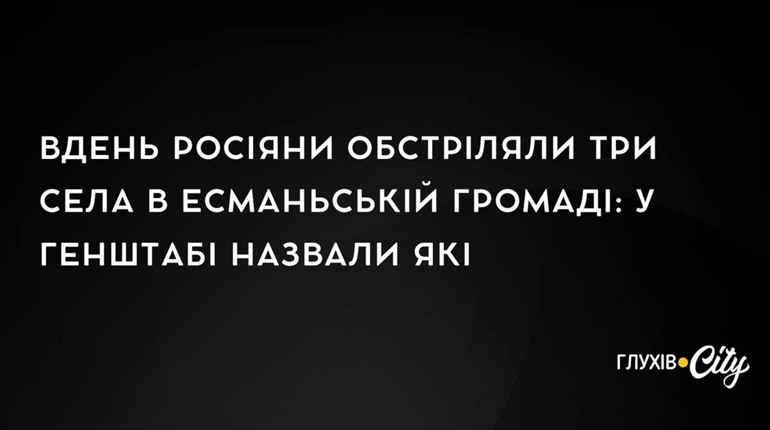 Вдень росіяни обстріляли три села в Есманьській громаді: у Генштабі назвали які