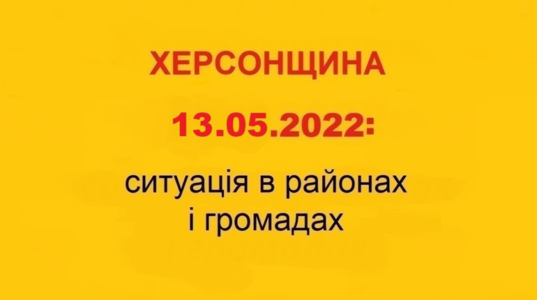 Херсонщина: оперативна ситуація за станом на 13 травня 2022 року