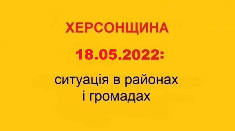 Херсонщина: оперативна ситуація за станом на 18 травня 2022 року
