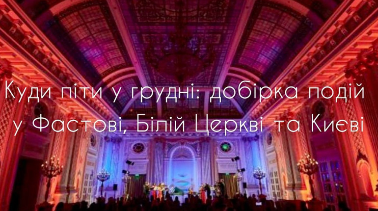 Куди піти у грудні: добірка подій у Фастові, Білій Церкві та Києві