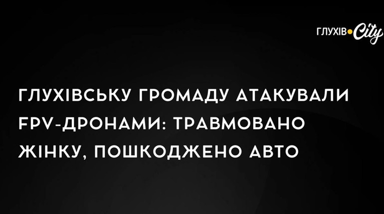 Глухівську громаду атакували FPV-дронами: травмовано жінку, пошкоджено авто