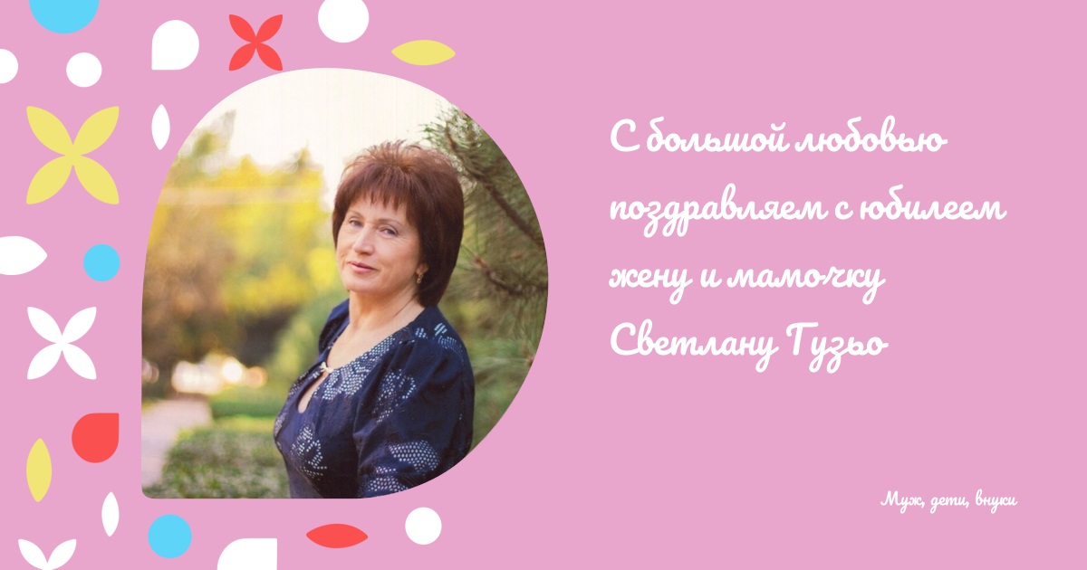 С большой любовью поздравляем с юбилеем жену и мамочку Светлану Гузьо