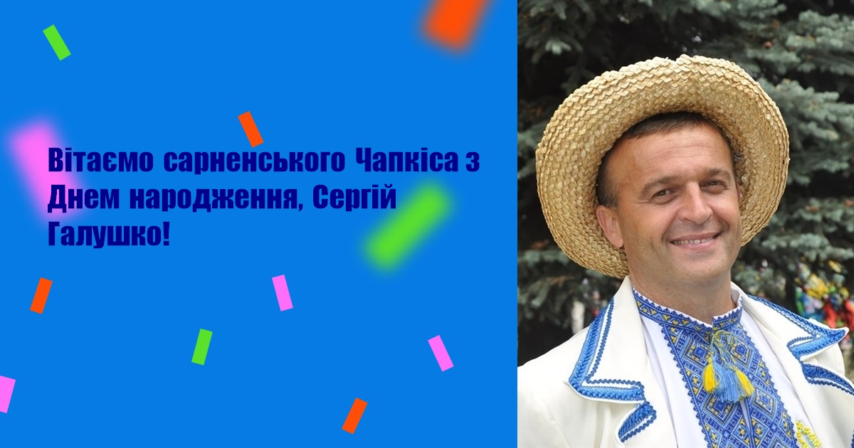 Вітаємо сарненського Чапкіса з Днем народження, Сергій Галушко!