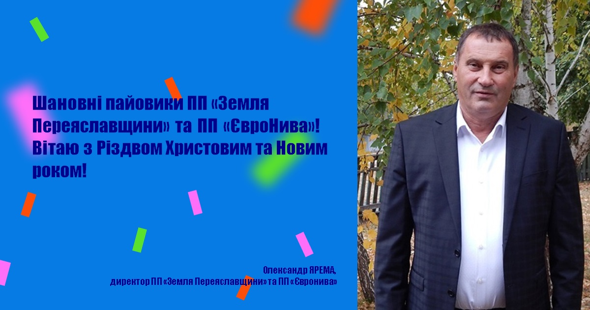 Шановні пайовики ПП «Земля Переяславщини» та ПП «ЄвроНива»! Вітаю з Різдвом Христовим та Новим роком!