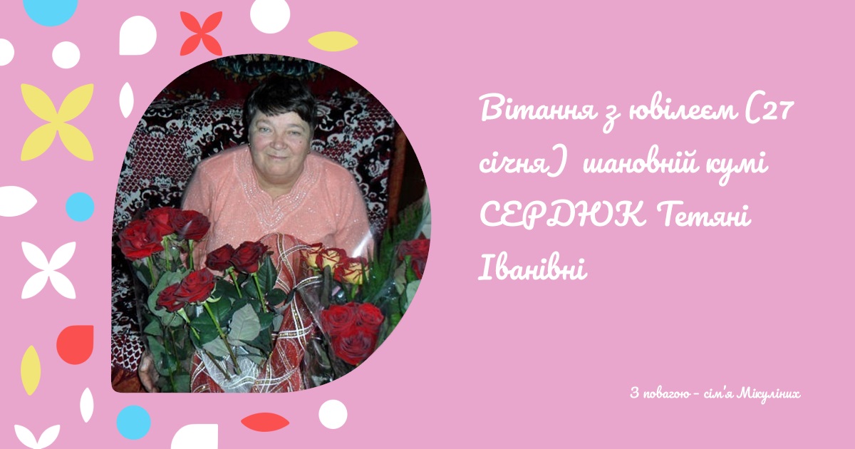 Вітання з ювілеєм (27 січня) шановній кумі СЕРДЮК Тетяні Іванівні
