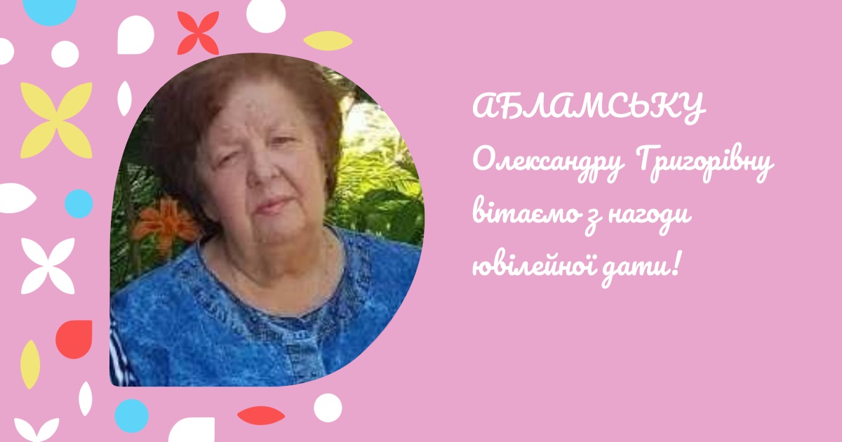 АБЛАМСЬКУ Олександру Григорівну вітаємо з нагоди ювілейної дати!