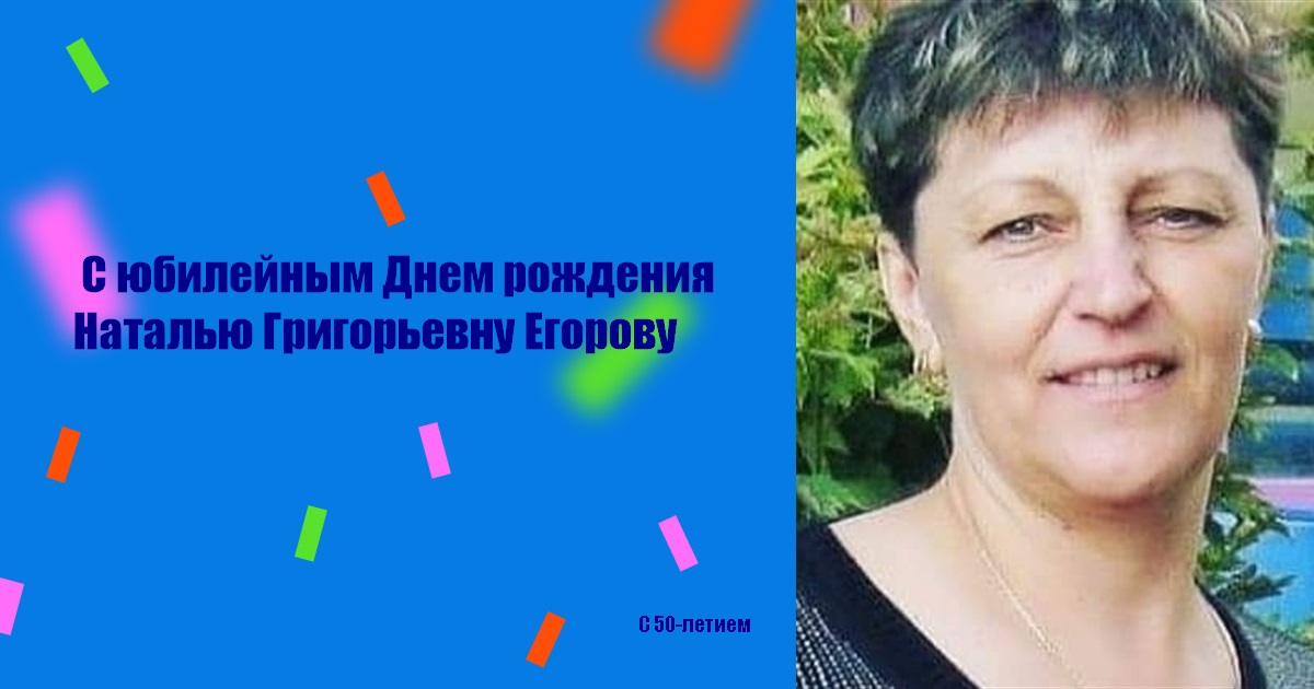 С юбилейным Днем рождения Наталью Григорьевну Егорову