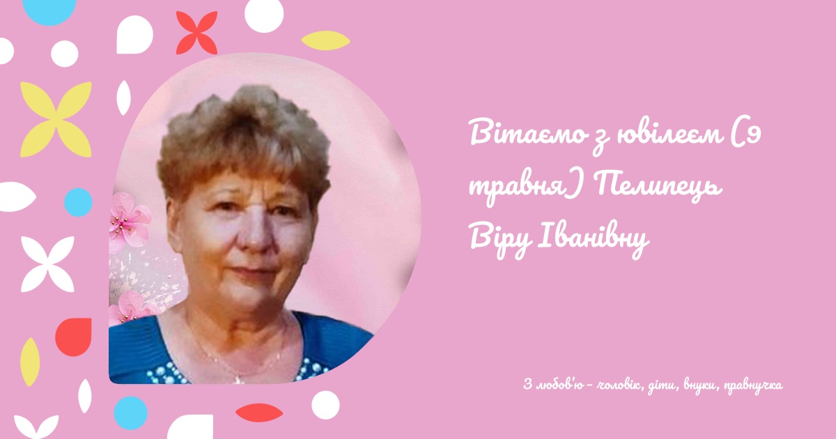 Вітаємо з ювілеєм (9 травня) Пелипець Віру Іванівну