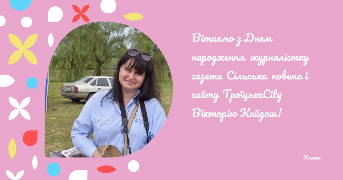 Вітаємо з Днем народження журналістку газети Сільська новина і сайту ТроїцькеCity Вікторію Кайдаш!