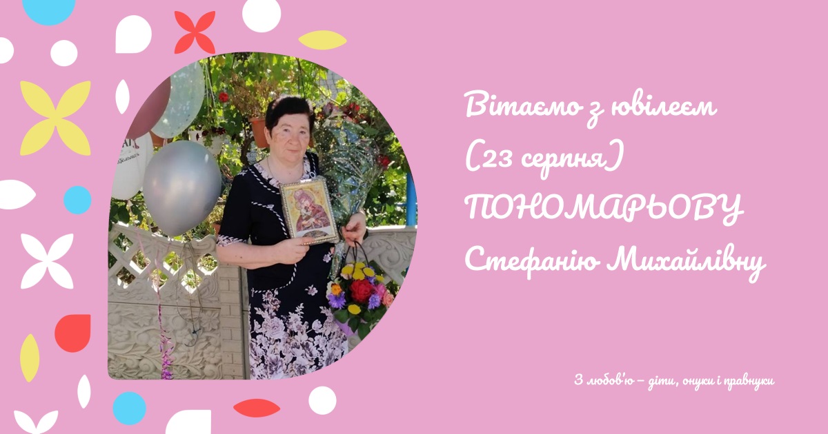 Вітаємо з ювілеєм (23 серпня) ПОНОМАРЬОВУ Стефанію Михайлівну
