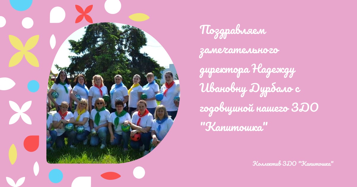 Поздравляем замечательного директора Надежду Ивановну Дурбало с годовщиной нашего ЗДО "Капитошка"
