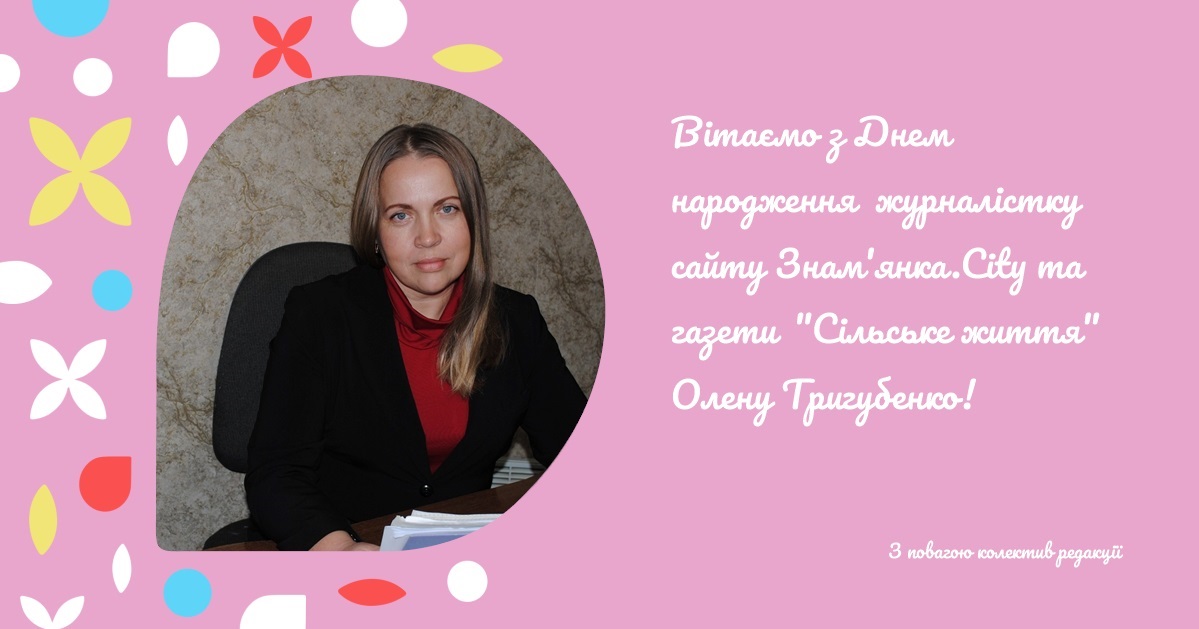 Вітаємо з Днем народження журналістку сайту Знам'янка.City та газети "Сільське життя" Олену Тригубенко!