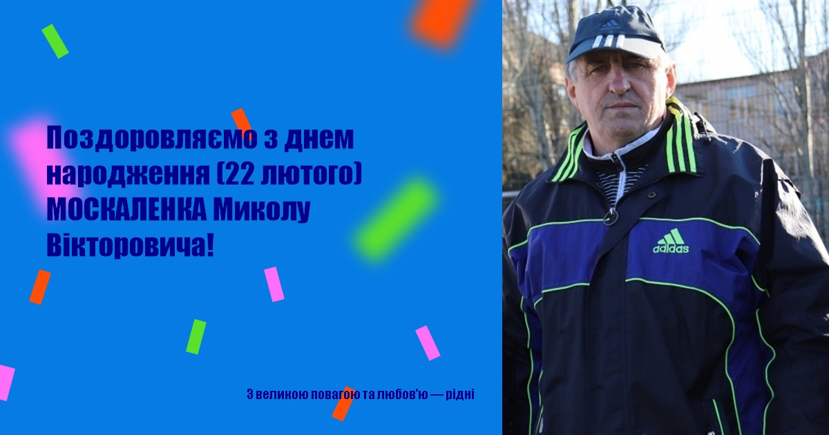 Поздоровляємо з днем народження (22 лютого) МОСКАЛЕНКА Миколу Вікторовича!