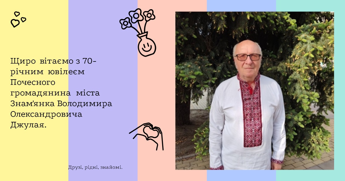 Щиро вітаємо з 70-річним ювілеєм Почесного громадянина міста Знам'янка Володимира Олександровича Джулая!