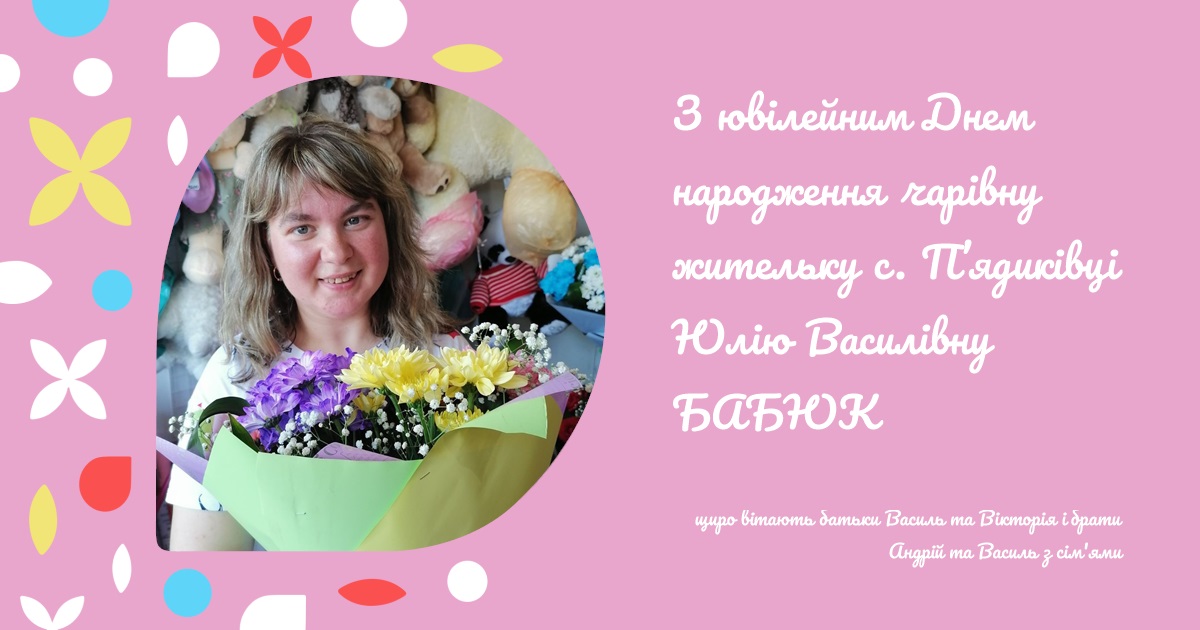 З ювілейним Днем народження чарівну жительку с. П’ядиківці Юлію Василівну БАБЮК