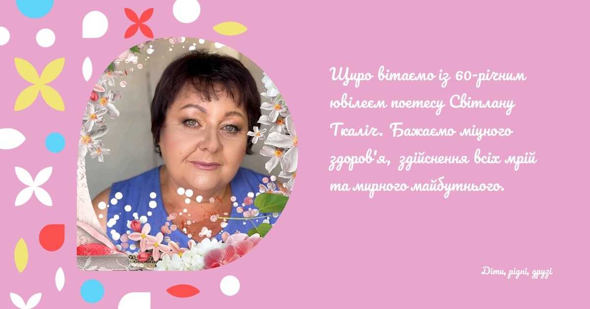 Щиро вітаємо із 60-річним ювілеєм поетесу Світлану Ткаліч. Бажаємо міцного здоров'я, здійснення всіх мрій та мирного майбутнього.